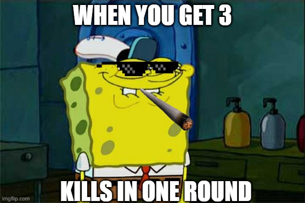 Luck | WHEN YOU GET 3; KILLS IN ONE ROUND | image tagged in memes,don't you squidward | made w/ Imgflip meme maker