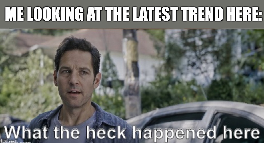 LOL | ME LOOKING AT THE LATEST TREND HERE: | image tagged in antman what the heck happened here,memes,funny,wtf,imgflip trends | made w/ Imgflip meme maker