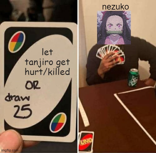 idk what to put for title | nezuko; let tanjiro get hurt/killed | image tagged in memes,uno draw 25 cards | made w/ Imgflip meme maker