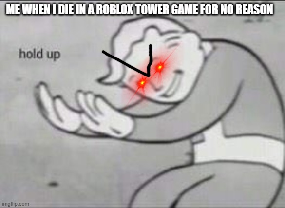 Fallout Hold Up | ME WHEN I DIE IN A ROBLOX TOWER GAME FOR NO REASON | image tagged in fallout hold up | made w/ Imgflip meme maker