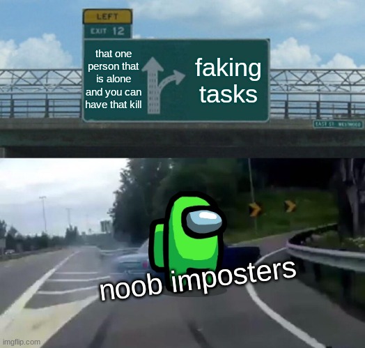 Left Exit 12 Off Ramp | that one person that is alone and you can have that kill; faking tasks; noob imposters | image tagged in memes,left exit 12 off ramp | made w/ Imgflip meme maker