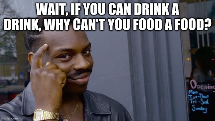 why not | WAIT, IF YOU CAN DRINK A DRINK, WHY CAN'T YOU FOOD A FOOD? | image tagged in memes,roll safe think about it | made w/ Imgflip meme maker