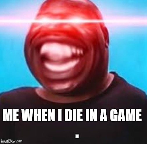 Glowing eyes | ME WHEN I DIE IN A GAME | image tagged in glowing eyes | made w/ Imgflip meme maker