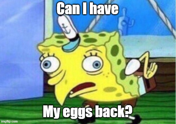 Who's the Chicken? | Can I have; My eggs back? | image tagged in memes,mocking spongebob,spongebob,funny | made w/ Imgflip meme maker