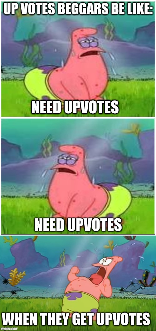 Patrick Need Water | UP VOTES BEGGARS BE LIKE:; NEED UPVOTES; NEED UPVOTES; WHEN THEY GET UPVOTES | image tagged in patrick need water | made w/ Imgflip meme maker