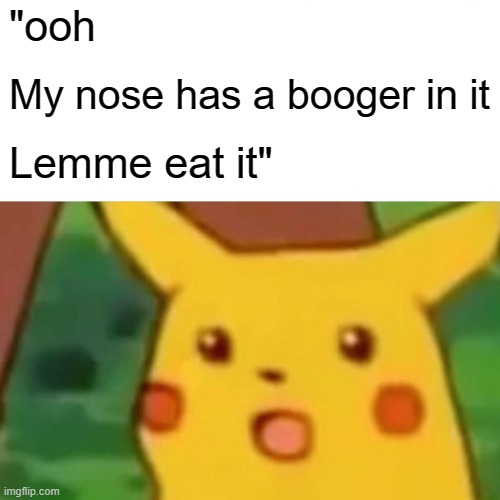 Surprised Pikachu Meme | "ooh; My nose has a booger in it; Lemme eat it" | image tagged in memes,surprised pikachu | made w/ Imgflip meme maker