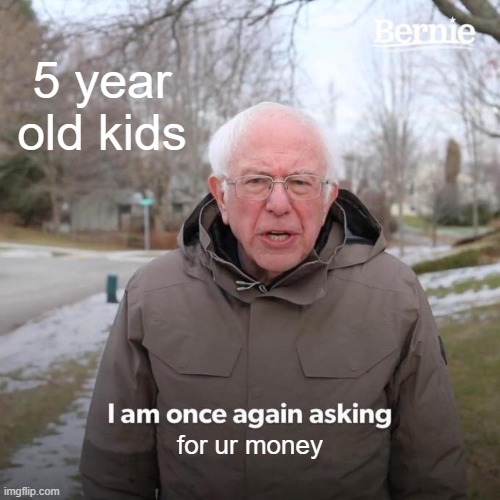 Bernie I Am Once Again Asking For Your Support | 5 year old kids; for ur money | image tagged in memes,bernie i am once again asking for your support | made w/ Imgflip meme maker