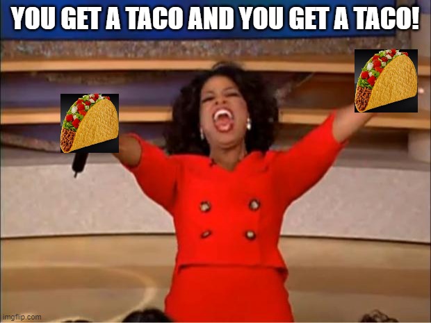 EVERYONE GETS TACOS! | YOU GET A TACO AND YOU GET A TACO! | image tagged in memes,oprah you get a,taco | made w/ Imgflip meme maker