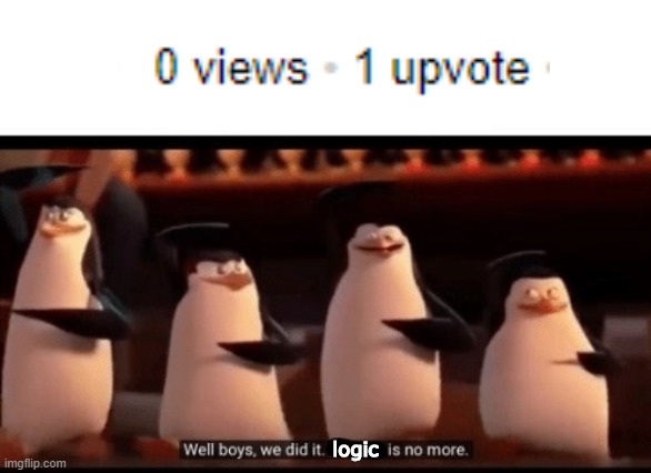 Logic 100 | logic | image tagged in well boys we did it blank is no more,memes | made w/ Imgflip meme maker