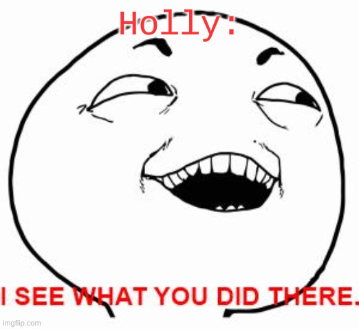 I see what you did there | Holly: | image tagged in i see what you did there | made w/ Imgflip meme maker