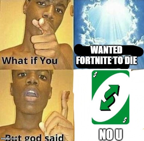 What if you wanted to go to Heaven | WANTED FORTNITE TO DIE NO U | image tagged in what if you wanted to go to heaven | made w/ Imgflip meme maker