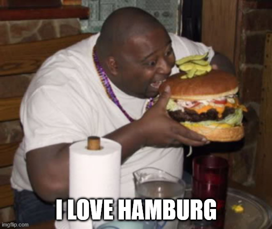Fat guy eating burger | I LOVE HAMBURG | image tagged in fat guy eating burger | made w/ Imgflip meme maker