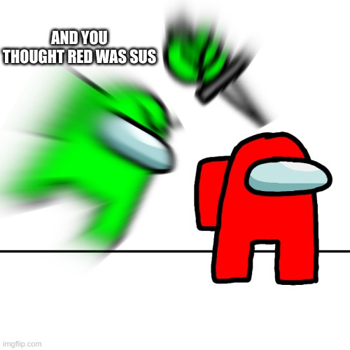Among us kill | AND YOU THOUGHT RED WAS SUS | image tagged in among us kill | made w/ Imgflip meme maker