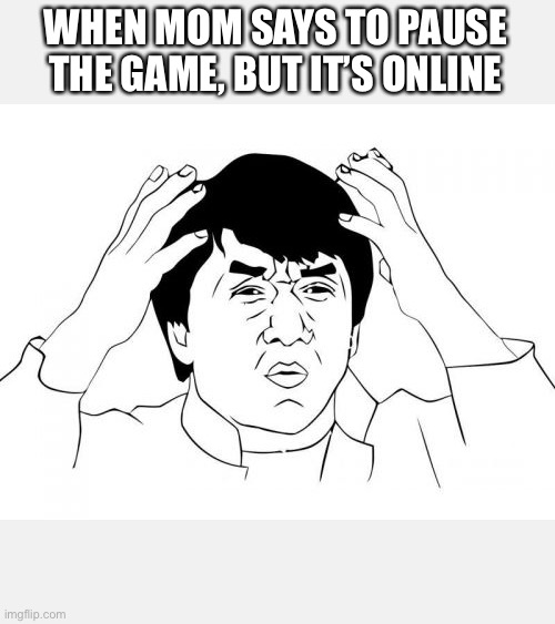 Jackie Chan WTF Meme | WHEN MOM SAYS TO PAUSE THE GAME, BUT IT’S ONLINE | image tagged in memes,jackie chan wtf | made w/ Imgflip meme maker