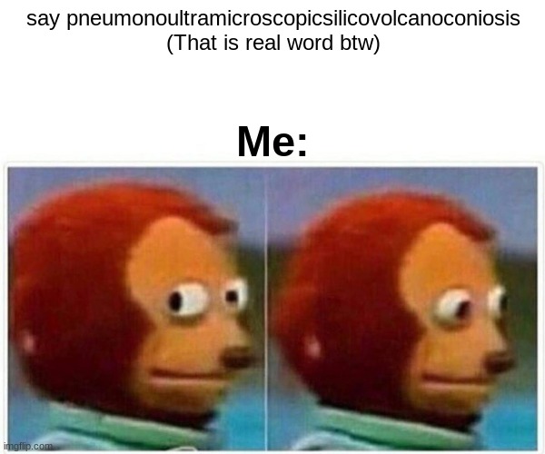 Monkey Puppet | say pneumonoultramicroscopicsilicovolcanoconiosis (That is real word btw); Me: | image tagged in memes,monkey puppet | made w/ Imgflip meme maker