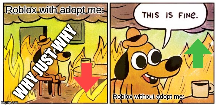 This Is Fine Meme | Roblox with adopt me: Roblox without adopt me: WHY JUST WHY | image tagged in memes,this is fine | made w/ Imgflip meme maker