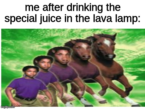 Lava Lamp was the impostor. | me after drinking the special juice in the lava lamp: | image tagged in lava lamp,kid turning into horse,memes,funny,blank white template | made w/ Imgflip meme maker