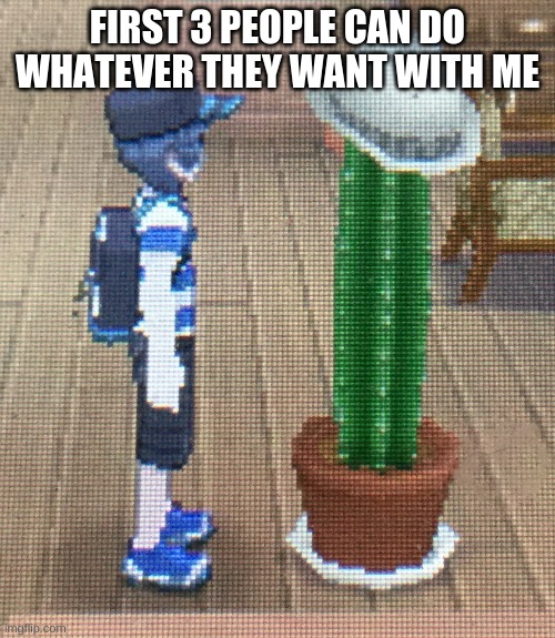 Forever Alone Pokemon Sun and Moon | FIRST 3 PEOPLE CAN DO WHATEVER THEY WANT WITH ME | image tagged in forever alone pokemon sun and moon | made w/ Imgflip meme maker
