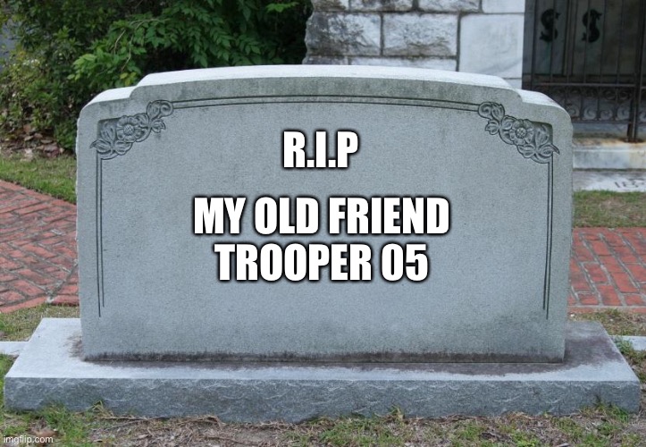 Gravestone | R.I.P; MY OLD FRIEND TROOPER 05 | image tagged in gravestone | made w/ Imgflip meme maker