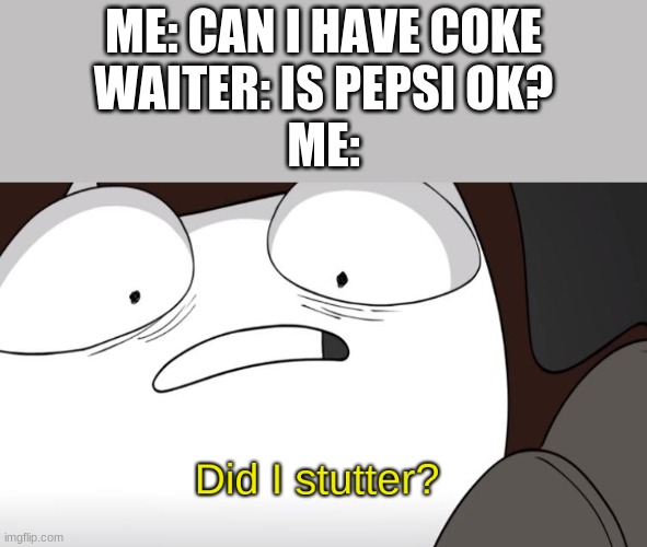 bruh evry time i wanna say this | ME: CAN I HAVE COKE
WAITER: IS PEPSI OK?
ME: | image tagged in did i stutter | made w/ Imgflip meme maker