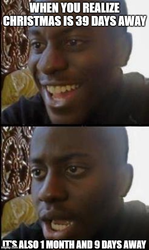 Disappointed Black Guy | WHEN YOU REALIZE CHRISTMAS IS 39 DAYS AWAY; IT'S ALSO 1 MONTH AND 9 DAYS AWAY | image tagged in disappointed black guy | made w/ Imgflip meme maker