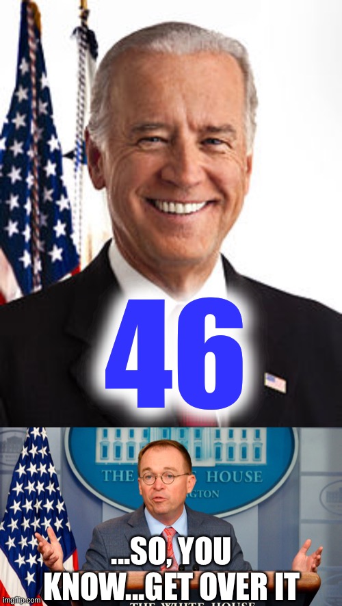 Preserve democracy | 46; ...SO, YOU KNOW...GET OVER IT | image tagged in memes,joe biden,mick mulvaney - get over it,donald trump you're fired,donald trump is an idiot,election 2020 | made w/ Imgflip meme maker