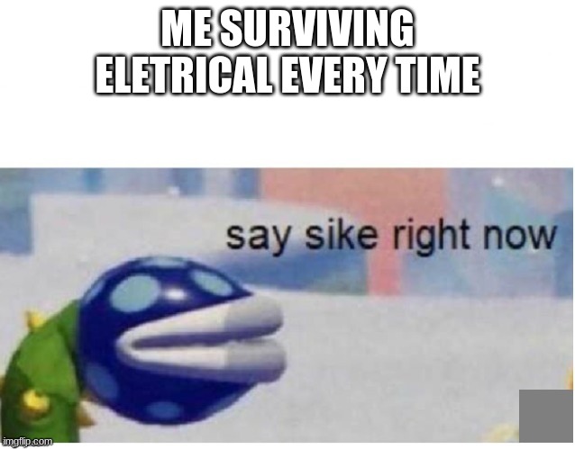 say sike right now | ME SURVIVING ELETRICAL EVERY TIME | image tagged in say sike right now | made w/ Imgflip meme maker