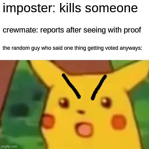 Surprised Pikachu Meme | imposter: kills someone; crewmate: reports after seeing with proof; the random guy who said one thing getting voted anyways: | image tagged in memes,surprised pikachu,among us,unfair,imposter,impostor | made w/ Imgflip meme maker