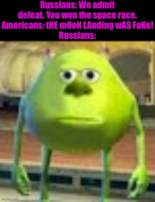 Sully Wazowski | Russians: We admit defeat. You won the space race.
Americans: tHE mOoN LAnding wAS FaKe!
Russians: | image tagged in sully wazowski | made w/ Imgflip meme maker