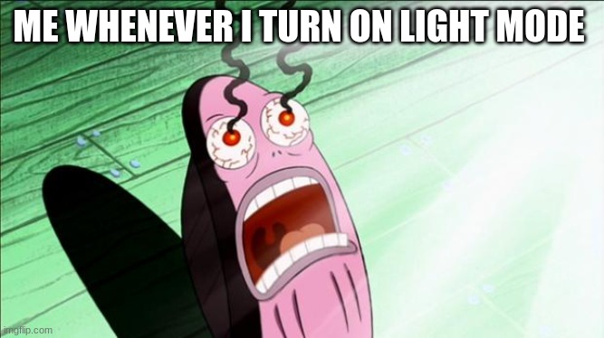 Spongebob My Eyes | ME WHENEVER I TURN ON LIGHT MODE | image tagged in spongebob my eyes | made w/ Imgflip meme maker