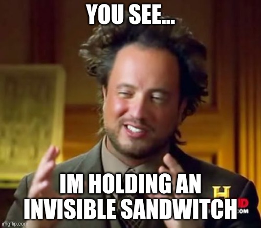 Ancient Aliens | YOU SEE... IM HOLDING AN INVISIBLE SANDWITCH | image tagged in memes,ancient aliens | made w/ Imgflip meme maker