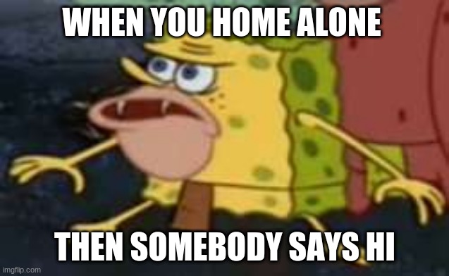 it be true |  WHEN YOU HOME ALONE; THEN SOMEBODY SAYS HI | image tagged in memes,spongegar | made w/ Imgflip meme maker