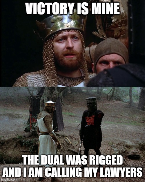 King Arthur Black Knight | VICTORY IS MINE; THE DUAL WAS RIGGED AND I AM CALLING MY LAWYERS | image tagged in king arthur black knight | made w/ Imgflip meme maker