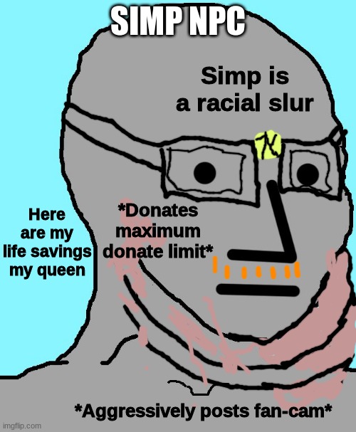 IF SHE BREATHES, SHE'S A THOT!!! | SIMP NPC; Simp is a racial slur; Here are my life savings my queen; *Donates maximum donate limit*; *Aggressively posts fan-cam* | image tagged in memes,npc,simp,funny | made w/ Imgflip meme maker