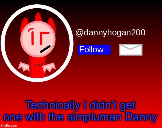 dannyhogan200 announcement | Technically I didn’t get one with the simpluman Danny | image tagged in dannyhogan200 announcement | made w/ Imgflip meme maker