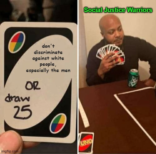 Social Justice Warriors Have Been Duped!  Y'all Are the Very Thing You Swore Not To Be!!!! | Social Justice Warriors; don't discriminate against white people, especially the men | image tagged in memes,uno draw 25 cards,sjws,angry sjw,racists,social justice warriors | made w/ Imgflip meme maker