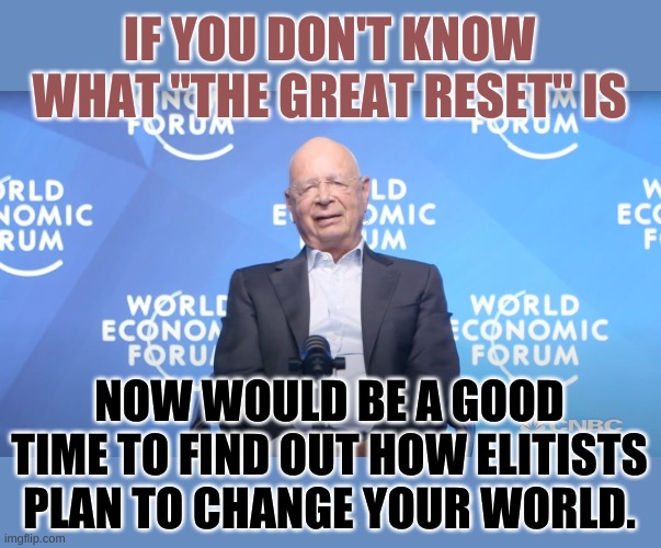 The World Economic Forum has buried The Great Reset on their website since the election, but it is coming. You need to know. | IF YOU DON'T KNOW WHAT "THE GREAT RESET" IS; NOW WOULD BE A GOOD TIME TO FIND OUT HOW ELITISTS PLAN TO CHANGE YOUR WORLD. | image tagged in klaus schwab | made w/ Imgflip meme maker