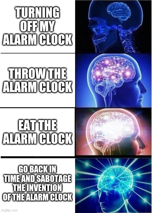 Expanding Brain | TURNING OFF MY ALARM CLOCK; THROW THE ALARM CLOCK; EAT THE ALARM CLOCK; GO BACK IN TIME AND SABOTAGE THE INVENTION OF THE ALARM CLOCK | image tagged in memes,expanding brain | made w/ Imgflip meme maker