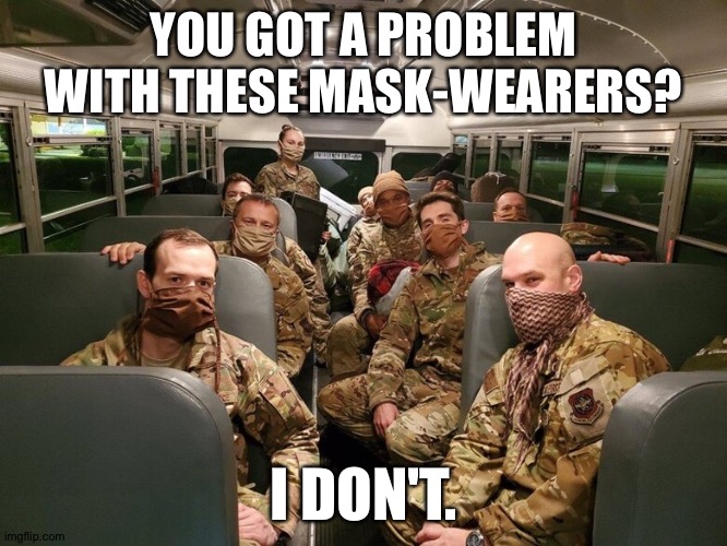If they can, you can. | YOU GOT A PROBLEM WITH THESE MASK-WEARERS? I DON'T. | image tagged in military masking up | made w/ Imgflip meme maker