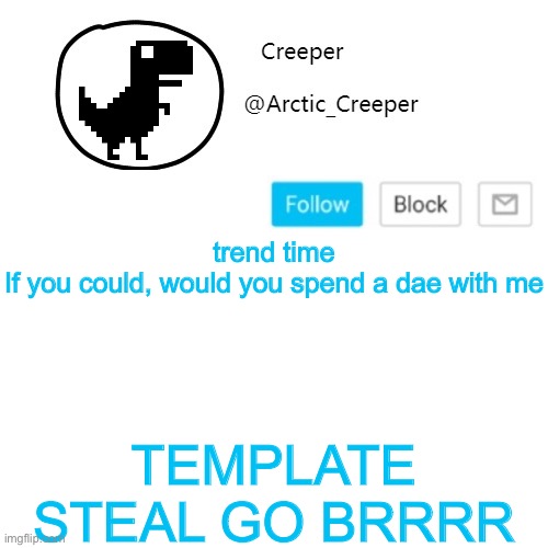 I have decided to steal people who I talk to a lot will get their template stolen | trend time
If you could, would you spend a dae with me; TEMPLATE STEAL GO BRRRR | image tagged in creeper's announcement thing | made w/ Imgflip meme maker