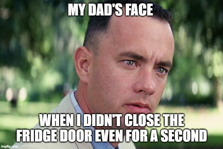 And Just Like That Meme | MY DAD'S FACE; WHEN I DIDN'T CLOSE THE FRIDGE DOOR EVEN FOR A SECOND | image tagged in memes,and just like that | made w/ Imgflip meme maker