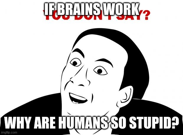 You Don't Say Meme | IF BRAINS WORK WHY ARE HUMANS SO STUPID? | image tagged in memes,you don't say | made w/ Imgflip meme maker