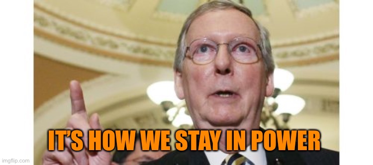 Mitch McConnell Meme | IT’S HOW WE STAY IN POWER | image tagged in memes,mitch mcconnell | made w/ Imgflip meme maker