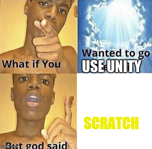 this is pain | USE UNITY; SCRATCH | image tagged in but god said meme blank template | made w/ Imgflip meme maker