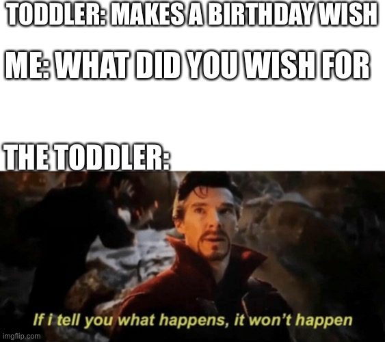 If I tell you what happens, it won't happen | TODDLER: MAKES A BIRTHDAY WISH; ME: WHAT DID YOU WISH FOR; THE TODDLER: | image tagged in if i tell you what happens it won't happen | made w/ Imgflip meme maker