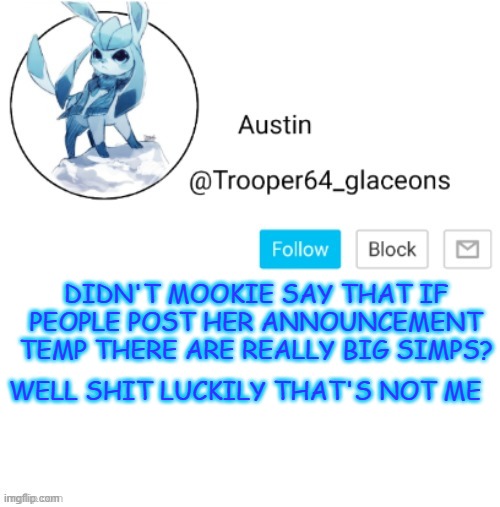 [expired mookie post i think, idk] | DIDN'T MOOKIE SAY THAT IF PEOPLE POST HER ANNOUNCEMENT TEMP THERE ARE REALLY BIG SIMPS? WELL SHIT LUCKILY THAT'S NOT ME | image tagged in glaceon announcement | made w/ Imgflip meme maker