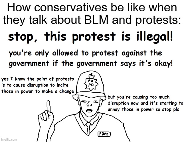 stop the protest is illegal | How conservatives be like when they talk about BLM and protests: | image tagged in illegal,protest,protesters,police,police brutality | made w/ Imgflip meme maker