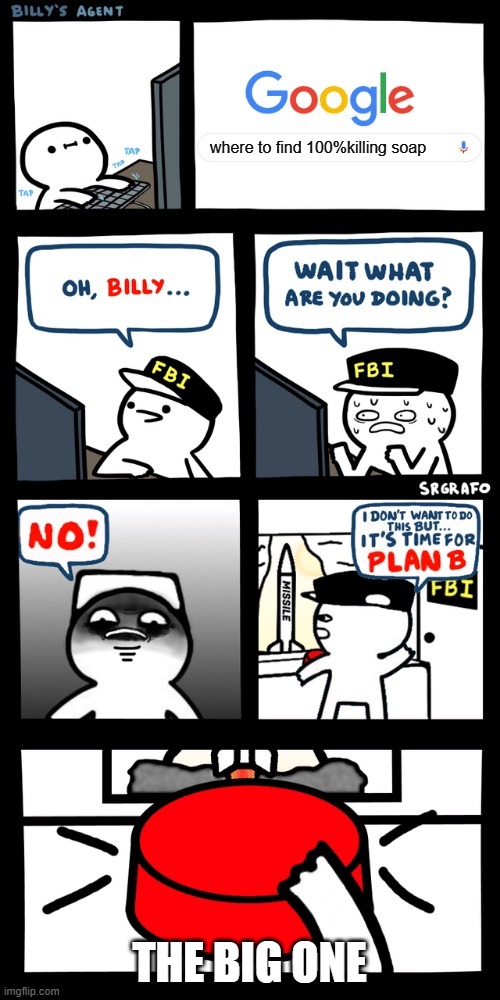 Billy’s FBI agent plan B | where to find 100%killing soap; THE BIG ONE | image tagged in billy s fbi agent plan b | made w/ Imgflip meme maker