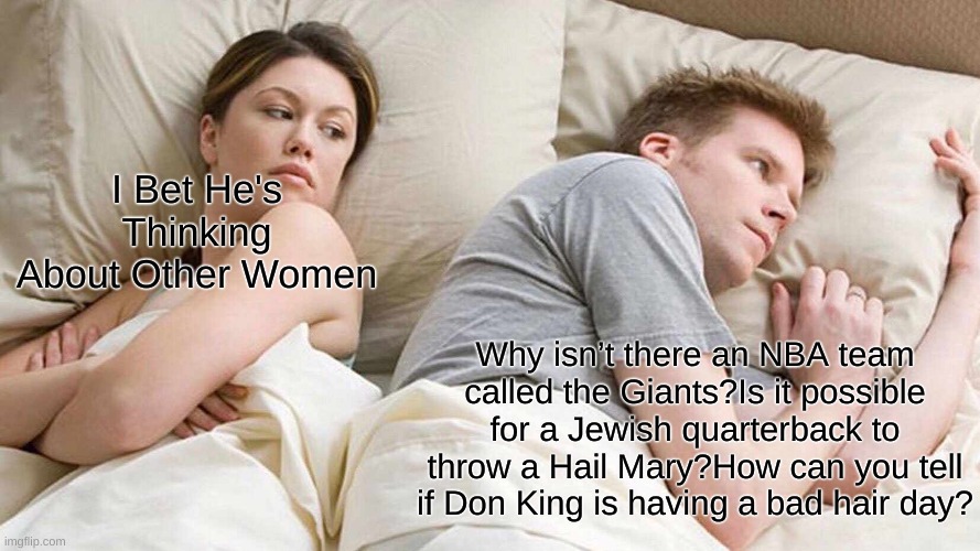 Women.... | I Bet He's Thinking About Other Women; Why isn’t there an NBA team called the Giants?Is it possible for a Jewish quarterback to throw a Hail Mary?How can you tell if Don King is having a bad hair day? | image tagged in memes,i bet he's thinking about other women,sports | made w/ Imgflip meme maker