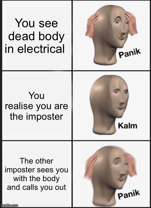 Electrical is a disaster | You see dead body in electrical; You realise you are the imposter; The other imposter sees you with the body and calls you out | image tagged in memes,panik kalm panik | made w/ Imgflip meme maker